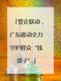 警企联动，广东移动全力守护群众“钱袋子”