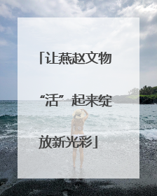 让燕赵文物“活”起来绽放新光彩