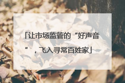 让市场监管的“好声音”，飞入寻常百姓家