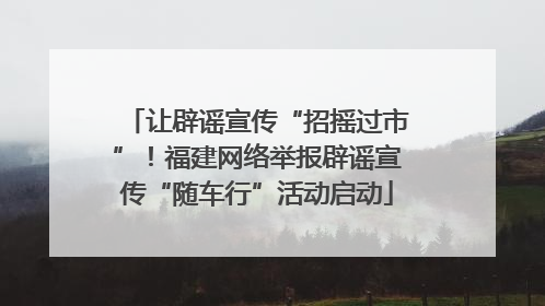 让辟谣宣传“招摇过市”！福建网络举报辟谣宣传“随车行”活动启动