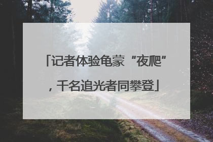 记者体验龟蒙“夜爬”，千名追光者同攀登
