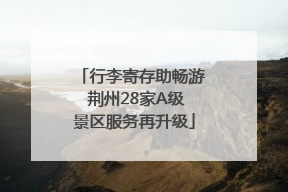 行李寄存助畅游 荆州28家A级景区服务再升级