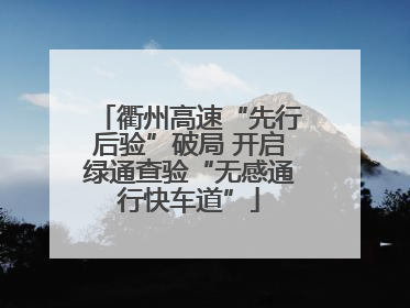 衢州高速“先行后验”破局 开启绿通查验“无感通行快车道”
