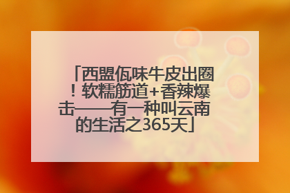 西盟佤味牛皮出圈！软糯筋道+香辣爆击——有一种叫云南的生活之365天