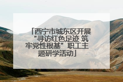 西宁市城东区开展“寻访红色足迹 筑牢党性根基”职工主题研学活动