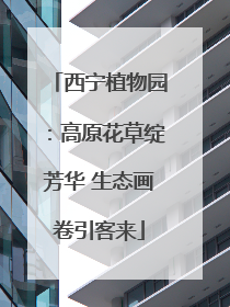 西宁植物园：高原花草绽芳华 生态画卷引客来