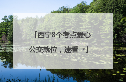 西宁8个考点爱心公交就位，速看→