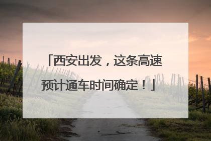 西安出发，这条高速预计通车时间确定！