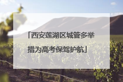 西安莲湖区城管多举措为高考保驾护航