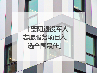 襄阳退役军人志愿服务项目入选全国最佳