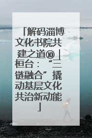 解码淄博文化书院共建之道⑩｜桓台：“三链融合”撬动基层文化共治新动能