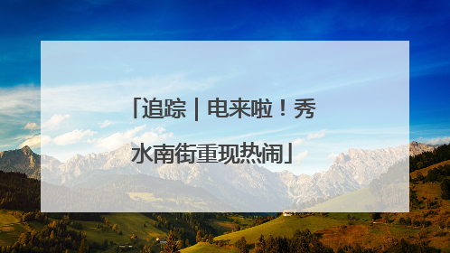 追踪｜电来啦！秀水南街重现热闹