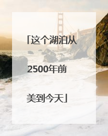 这个湖泊从2500年前美到今天