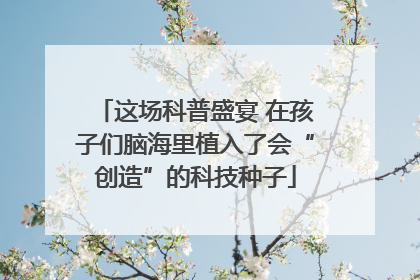 这场科普盛宴 在孩子们脑海里植入了会“创造”的科技种子