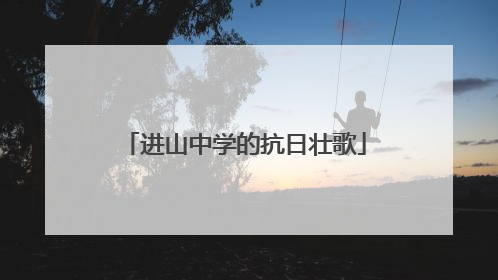 进山中学的抗日壮歌
