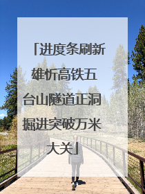 进度条刷新 雄忻高铁五台山隧道正洞掘进突破万米大关
