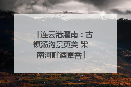 连云港灌南：古镇汤沟景更美 柴南河畔酒更香