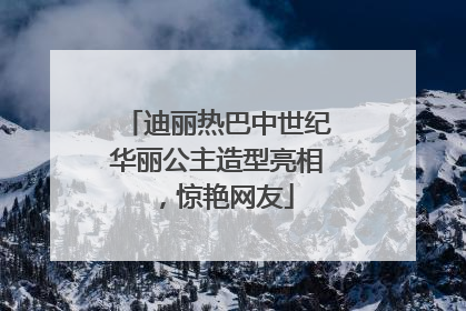 迪丽热巴中世纪华丽公主造型亮相，惊艳网友