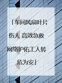 车间风扇叶片伤人 高效急救网络护佑工人转危为安