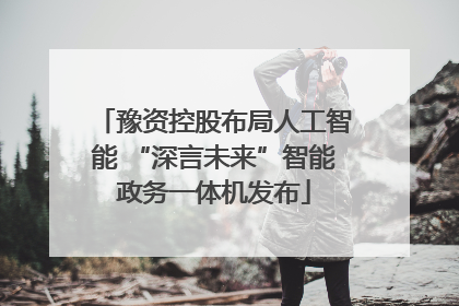 豫资控股布局人工智能 “深言未来”智能政务一体机发布