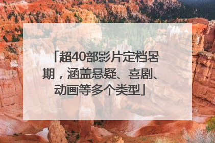 超40部影片定档暑期，涵盖悬疑、喜剧、动画等多个类型