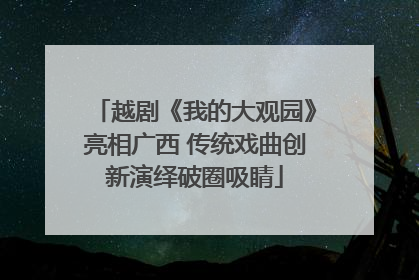 越剧《我的大观园》亮相广西 传统戏曲创新演绎破圈吸睛