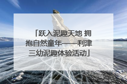 跃入泥趣天地 拥抱自然童年——利津三幼泥趣体验活动