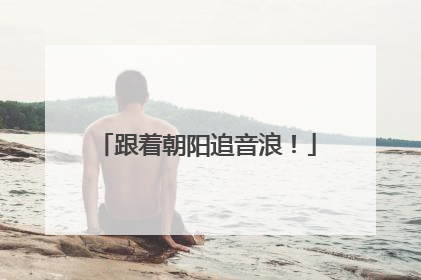 跟着朝阳追音浪！