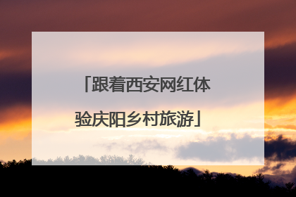 跟着西安网红体验庆阳乡村旅游