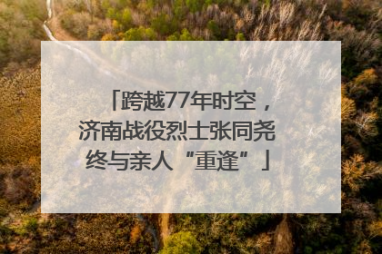 跨越77年时空，济南战役烈士张同尧终与亲人“重逢”