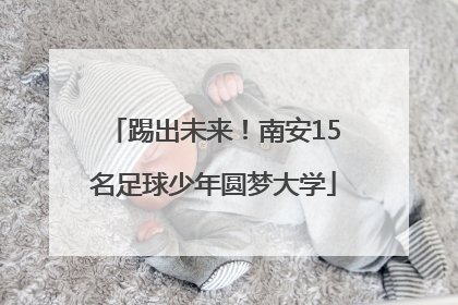 踢出未来！南安15名足球少年圆梦大学