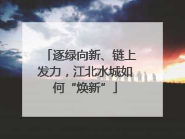 逐绿向新、链上发力，江北水城如何“焕新”