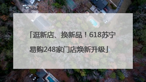 逛新店、换新品！618苏宁易购248家门店焕新升级