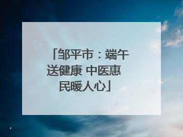 邹平市：端午送健康 中医惠民暖人心