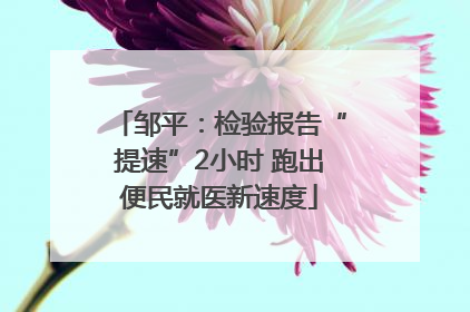 邹平：检验报告“提速”2小时 跑出便民就医新速度