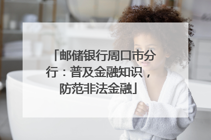 邮储银行周口市分行：普及金融知识，防范非法金融