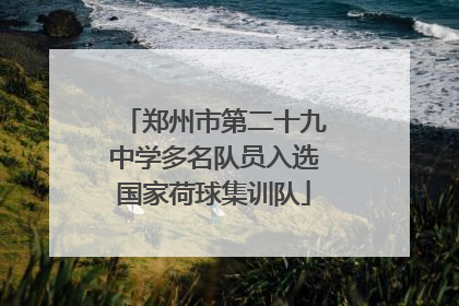 郑州市第二十九中学多名队员入选国家荷球集训队