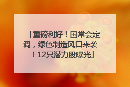 重磅利好！国常会定调，绿色制造风口来袭！12只潜力股曝光