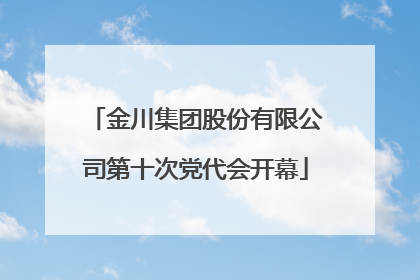 金川集团股份有限公司第十次党代会开幕