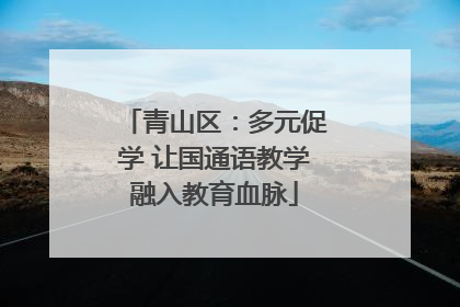 青山区：多元促学 让国通语教学融入教育血脉