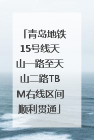 青岛地铁15号线天山一路至天山二路TBM右线区间顺利贯通