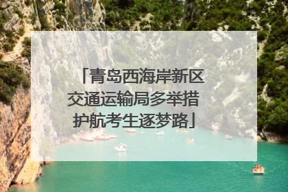 青岛西海岸新区交通运输局多举措护航考生逐梦路