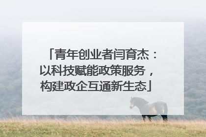青年创业者闫育杰：以科技赋能政策服务，构建政企互通新生态