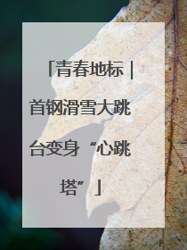 青春地标｜首钢滑雪大跳台变身“心跳塔”