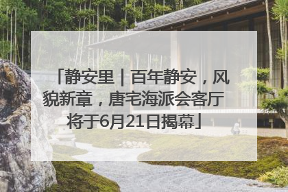 静安里｜百年静安，风貌新章，唐宅海派会客厅将于6月21日揭幕