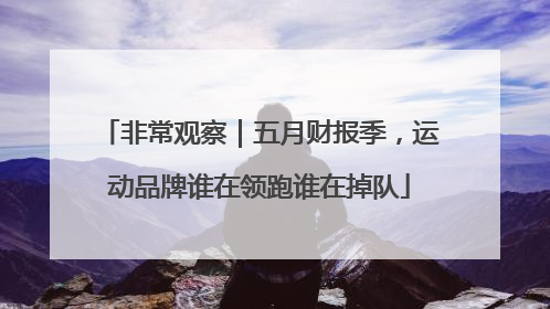 非常观察｜五月财报季，运动品牌谁在领跑谁在掉队