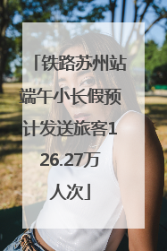 铁路苏州站端午小长假预计发送旅客126.27万人次