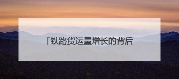 铁路货运量增长的背后：流动的中国经济脉动