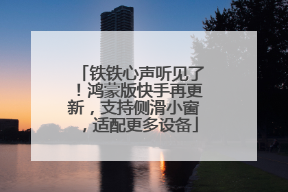 铁铁心声听见了！鸿蒙版快手再更新，支持侧滑小窗，适配更多设备