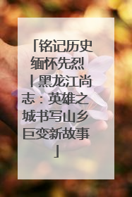 铭记历史 缅怀先烈丨黑龙江尚志：英雄之城书写山乡巨变新故事